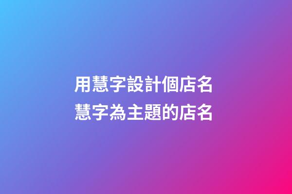 用慧字設計個店名 慧字為主題的店名-第1張-店鋪起名-玄機派